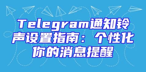 Telegram通知铃声设置指南：个性化你的消息提醒