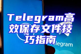 Telegram高效保存文件技巧指南