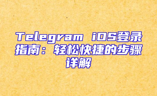 Telegram iOS登录指南：轻松快捷的步骤详解