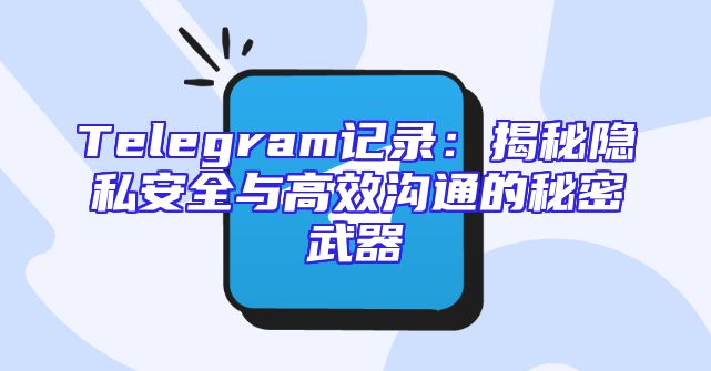 Telegram记录：揭秘隐私安全与高效沟通的秘密武器