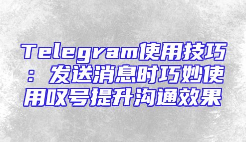 Telegram使用技巧：发送消息时巧妙使用叹号提升沟通效果