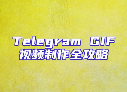 Telegram GIF视频制作全攻略