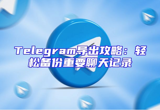 Telegram导出攻略：轻松备份重要聊天记录