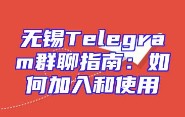 无锡Telegram群聊指南：如何加入和使用