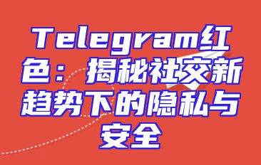 Telegram红色：揭秘社交新趋势下的隐私与安全