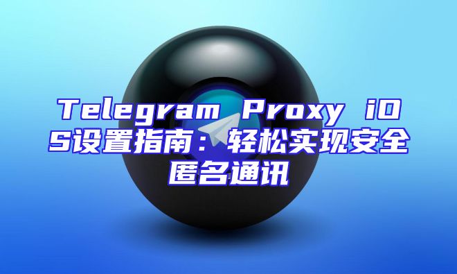 Telegram Proxy iOS设置指南：轻松实现安全匿名通讯