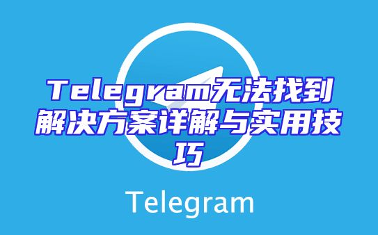 Telegram无法找到解决方案详解与实用技巧