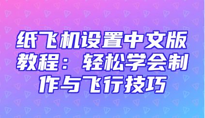 纸飞机设置中文版教程：轻松学会制作与飞行技巧