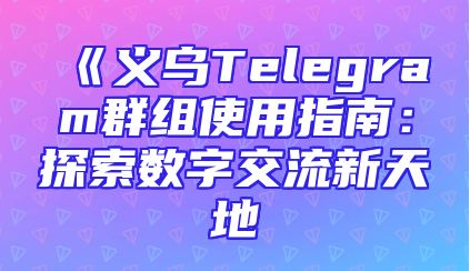 《义乌Telegram群组使用指南：探索数字交流新天地