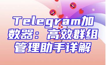Telegram加数器：高效群组管理助手详解