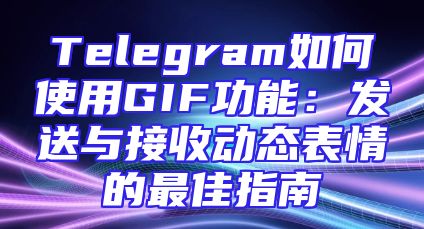 Telegram如何使用GIF功能：发送与接收动态表情的最佳指南