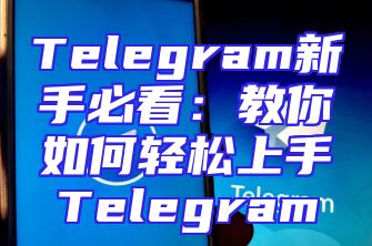 Telegram新手必看：教你如何轻松上手Telegram