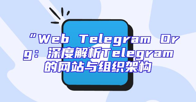 “Web Telegram Org：深度解析Telegram的网站与组织架构