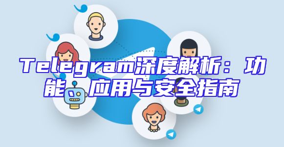 Telegram深度解析：功能、应用与安全指南