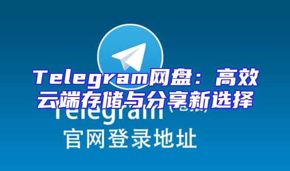 Telegram网盘：高效云端存储与分享新选择