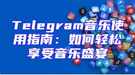 Telegram音乐使用指南：如何轻松享受音乐盛宴