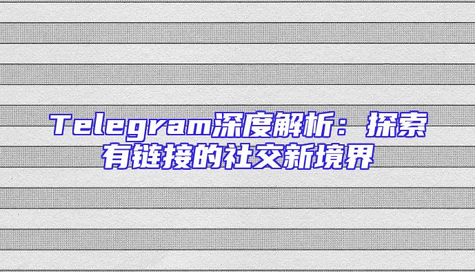 Telegram深度解析：探索有链接的社交新境界