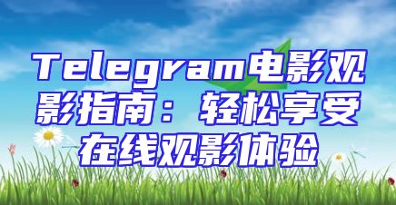 Telegram电影观影指南：轻松享受在线观影体验