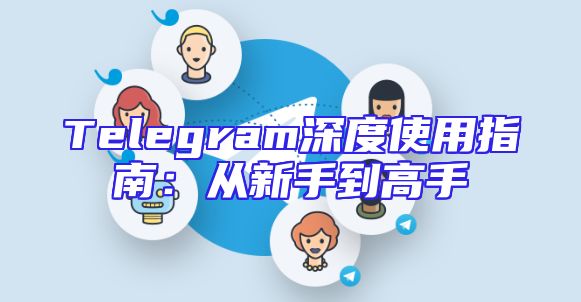 Telegram深度使用指南：从新手到高手