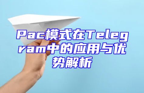 Pac模式在Telegram中的应用与优势解析
