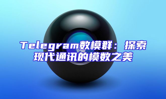 Telegram数模群：探索现代通讯的模数之美