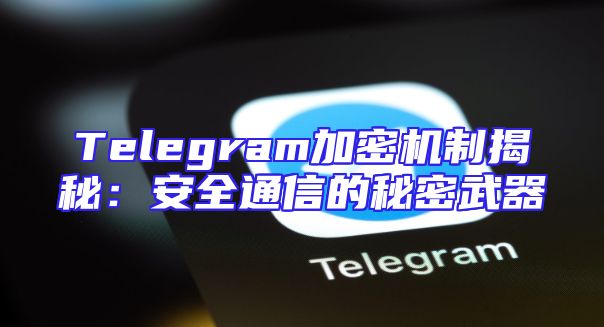Telegram加密机制揭秘：安全通信的秘密武器