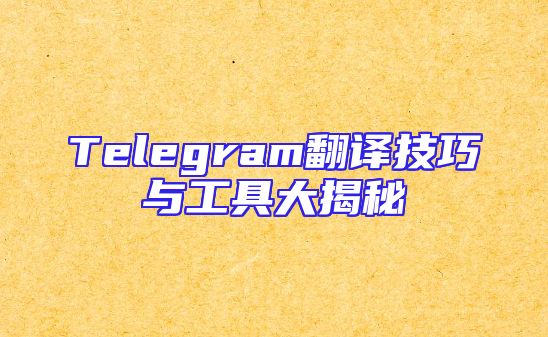 Telegram翻译技巧与工具大揭秘