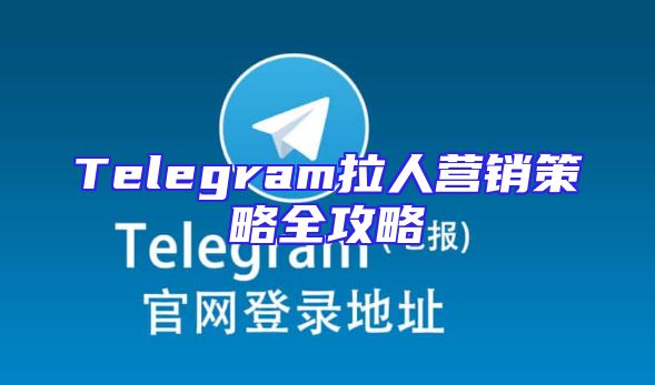 Telegram拉人营销策略全攻略