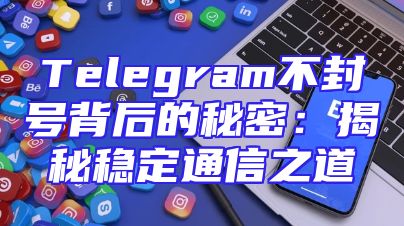 Telegram不封号背后的秘密：揭秘稳定通信之道