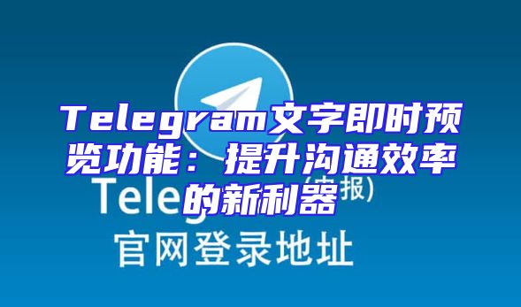 Telegram文字即时预览功能：提升沟通效率的新利器