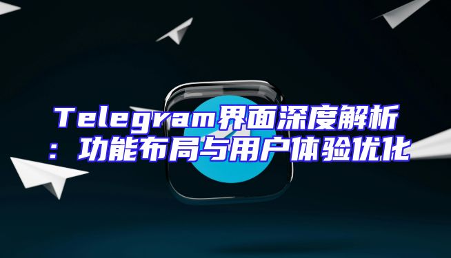 Telegram界面深度解析：功能布局与用户体验优化