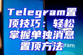 Telegram置顶技巧：轻松掌握单独消息置顶方法