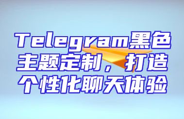 Telegram黑色主题定制，打造个性化聊天体验