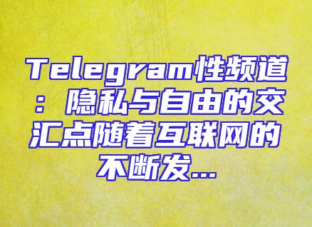 Telegram性频道：隐私与自由的交汇点随着互联网的不断发...
