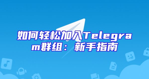 如何轻松加入Telegram群组：新手指南