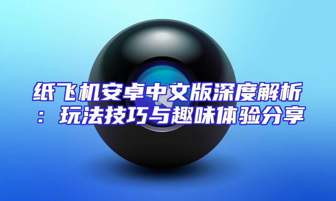 纸飞机安卓中文版深度解析：玩法技巧与趣味体验分享