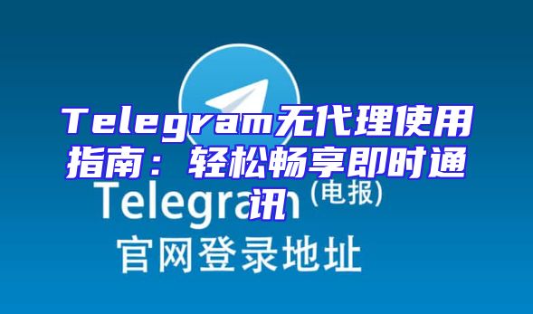 Telegram无代理使用指南：轻松畅享即时通讯