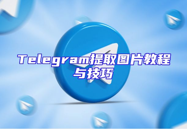 Telegram提取图片教程与技巧