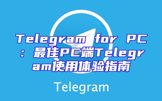 Telegram for PC：最佳PC端Telegram使用体验指南