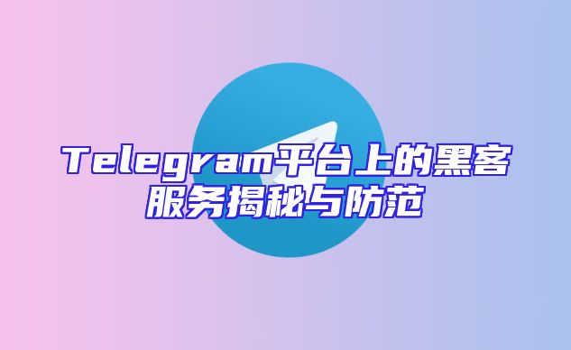Telegram平台上的黑客服务揭秘与防范