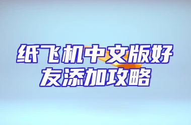 纸飞机中文版好友添加攻略