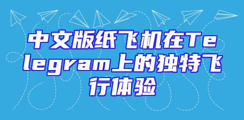 中文版纸飞机在Telegram上的独特飞行体验