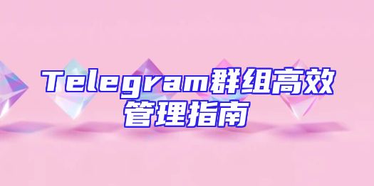 Telegram群组高效管理指南