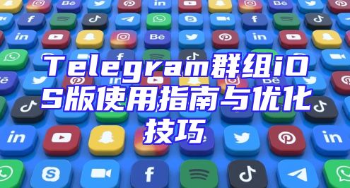 Telegram群组iOS版使用指南与优化技巧