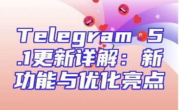 Telegram 5.1更新详解：新功能与优化亮点