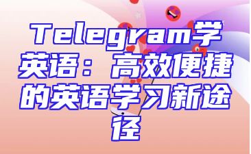 Telegram学英语：高效便捷的英语学习新途径