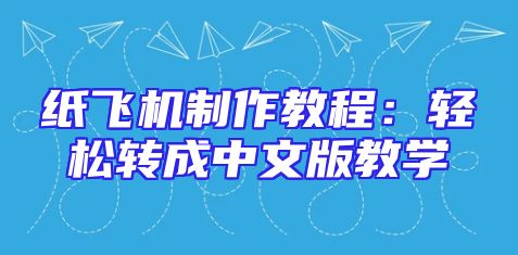 纸飞机制作教程：轻松转成中文版教学