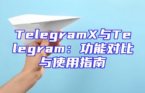 TelegramX与Telegram：功能对比与使用指南