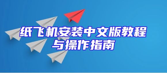 纸飞机安装中文版教程与操作指南