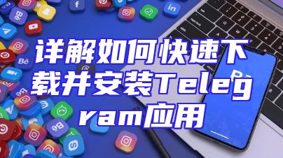 详解如何快速下载并安装Telegram应用
